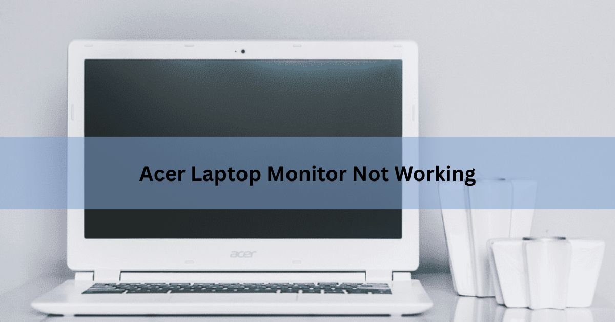 Acer Laptop Monitor Not Working? Here's How to Fix It
