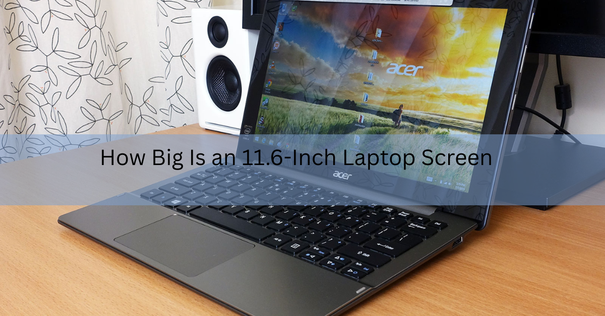 How Big Is an 11.6-Inch Laptop Screen? Real Dimensions and What Fits