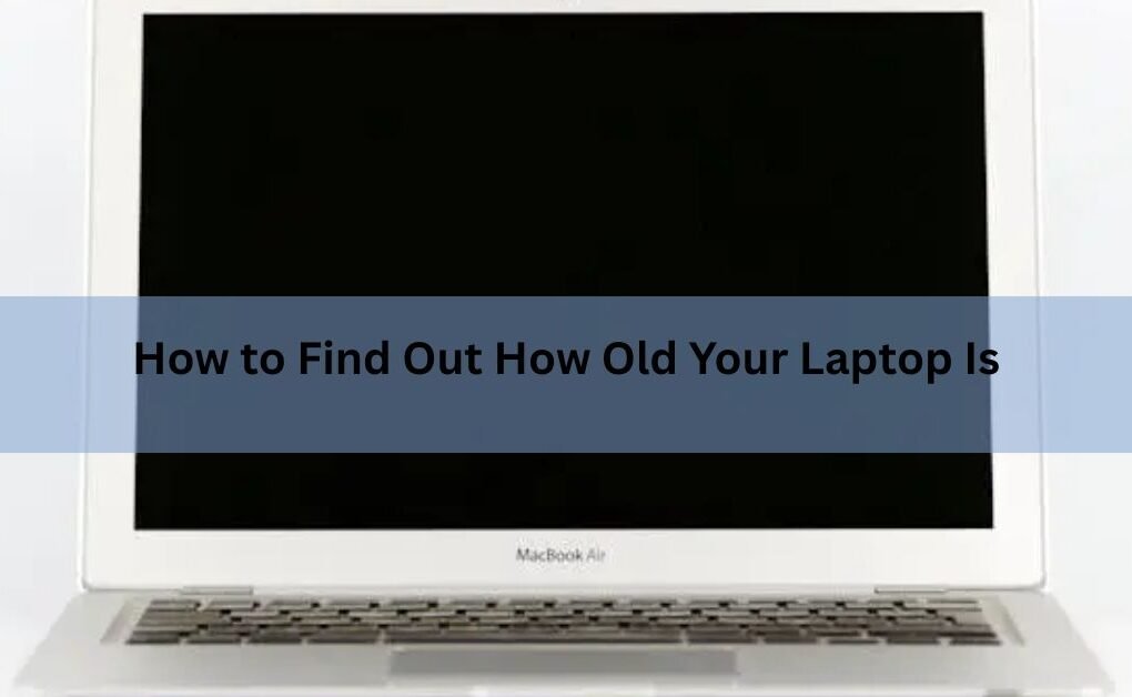 How to Find Out How Old Your Laptop Is (Windows and Mac)