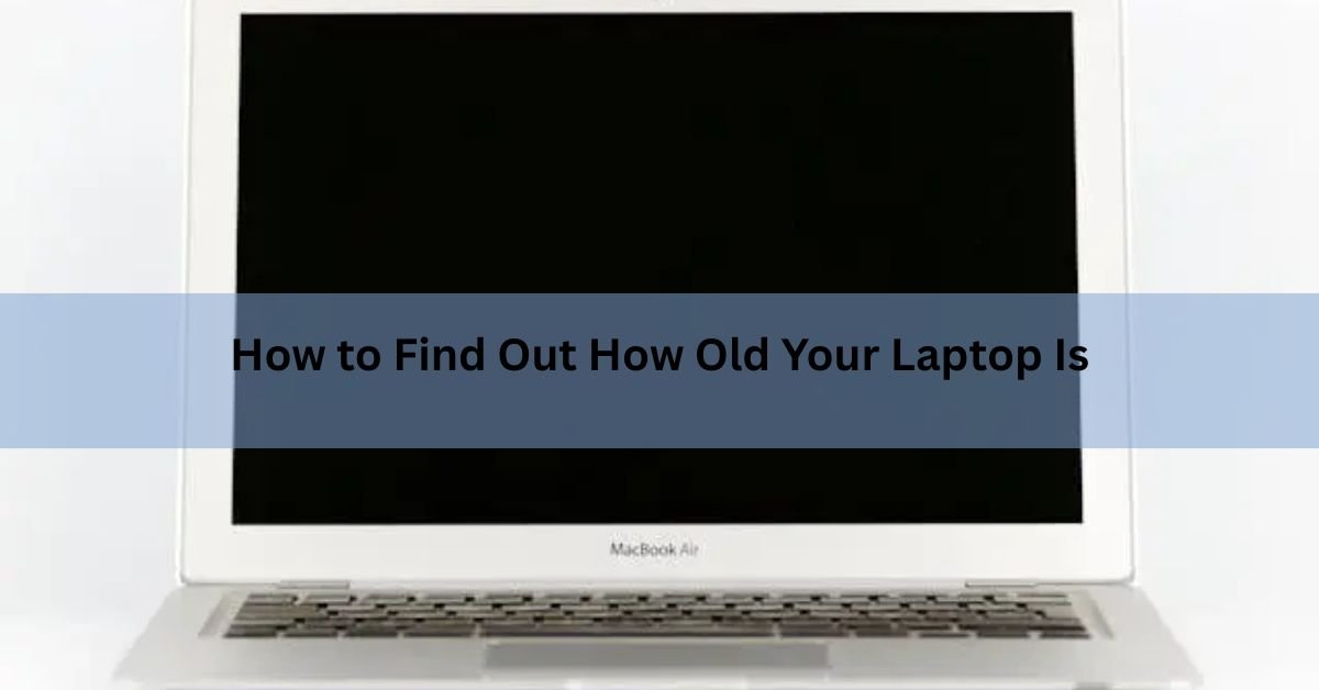 How to Find Out How Old Your Laptop Is (Windows and Mac)