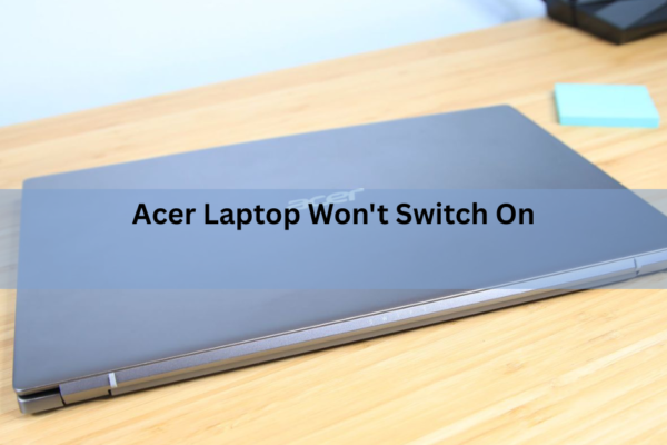 Acer Laptop Won’t Switch On? Here’s How to Fix It
