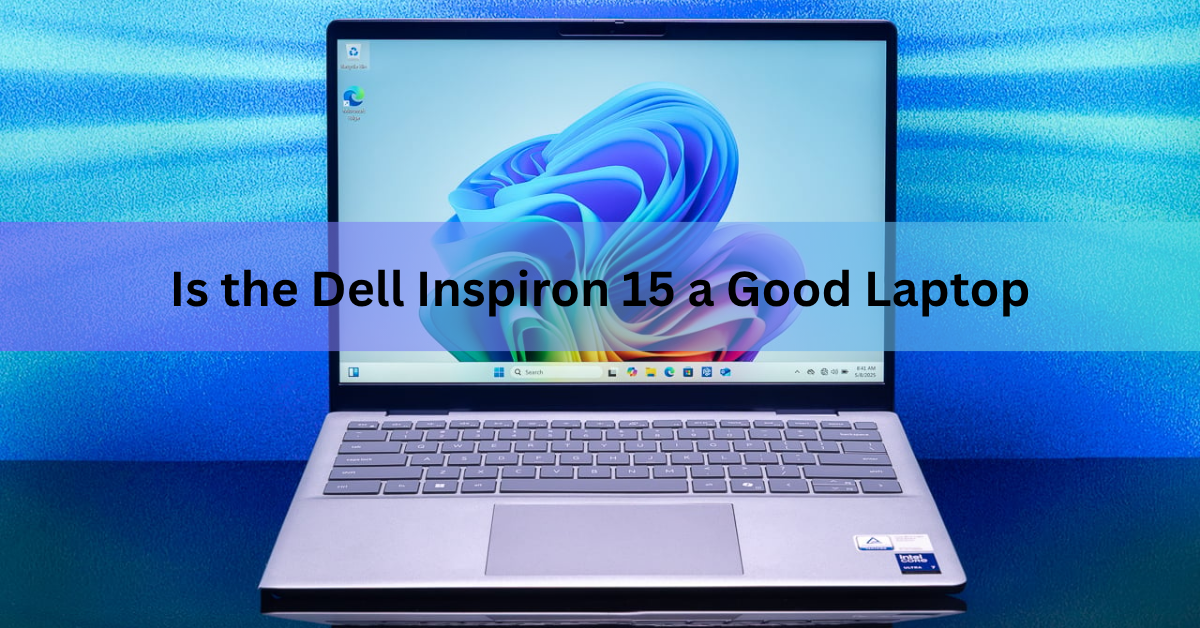 Is the Dell Inspiron 15 a Good Laptop? An Honest Answer for 2026